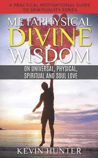 bokomslag Metaphysical Divine Wisdom on Universal, Physical, Spiritual and Soul Love