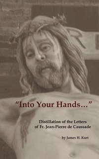 bokomslag Into Your Hands...: Distillation of the Letters of Fr. Jean-Pierre de Caussade