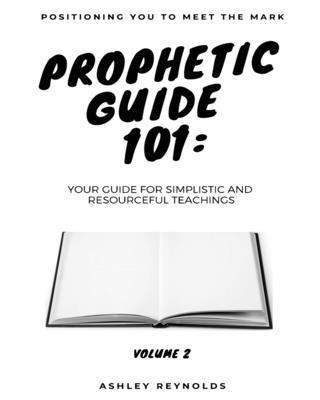 Positioning You to Meet the Mark Prophetic Guide 101: Your Guide for Simplistic and Resourceful Teachings 1