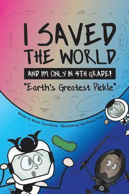 I Saved the World and I'm Only in 4th Grade!: Earth's Greatest Pickle (Book 1) 1