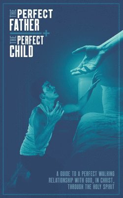 bokomslag The Perfect Father and the Perfect Child: A Guide to a Perfect Walking Relationship with God, in Christ, through the Holy Spirit