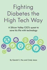 bokomslag Fighting Diabetes the High Tech Way: A Silicon Valley CEO's quest to save his life with technology