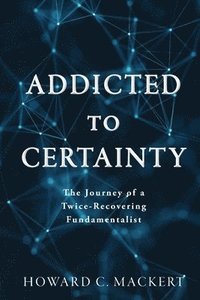 bokomslag Addicted to Certainty: The Journey of a Twice Recovering Fundamentalist