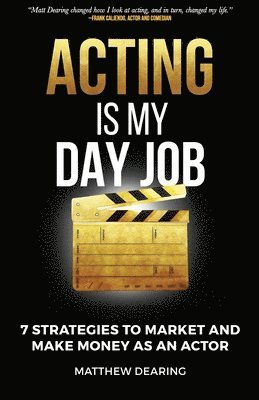 Acting Is My Day Job: Seven Strategies To Market And Make Money As An Actor 1