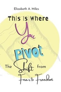 bokomslag This is Where You Pivot: The Shift From Fear to Freedom