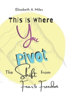 This is Where You Pivot: The Shift From Fear to Freedom 1