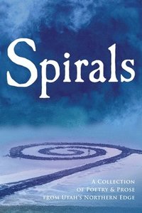 bokomslag Spirals: A Collection of Poetry & Prose from Utah's Northern Edge