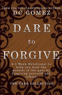 D. C. Gomez - Dare to Forgive: A 4 week devotional to help you heal the wounds of the past by fogiving yourself and others., Häftad
