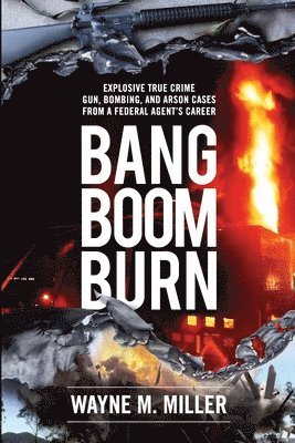 bokomslag Bang Boom Burn: Explosive True Crime Gun, Bombing, and Arson Cases from a Federal Agent's Career