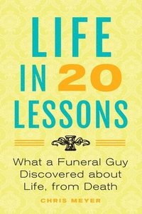 bokomslag Life in 20 Lessons: What a Funeral Guy Discovered About Life, From Death
