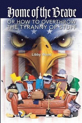 Libby Wood - Home of the Brave: Or How to Overthrow the Tyranny of Stuff, Häftad