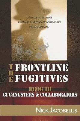 Nick Jacobellis - The Frontline Fugitives Book III: G.I. Gangsters & Collaborators, Häftad