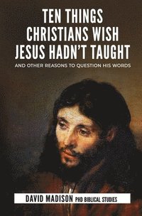 bokomslag Ten Things Christians Wish Jesus Hadn't Taught
