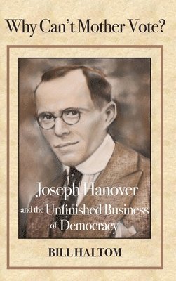 Bill Haltom, Jacque Hillman - Why Can't Mother Vote?: Joseph Hanover and the Unfinished Business of Democracy, Inbunden
