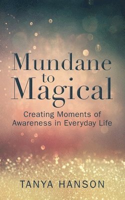 bokomslag Mundane to Magical: Creating Moments of Awareness in Everyday Life