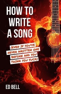 bokomslag How to Write a Song (Even If You've Never Written One Before and You Think You Suck)