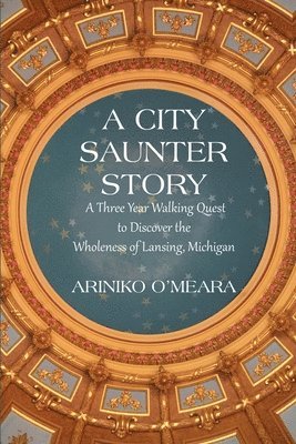 bokomslag A City Saunter Story: A Three Year Walking Quest to Discover the Wholeness of Lansing, Michigan