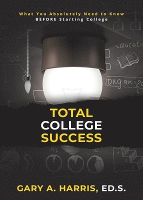 Total College Success: What You Absolutely Need to Know BEFORE Starting College 1