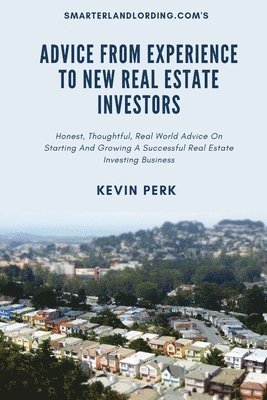 bokomslag Advice From Experience To New Real Estate Investors: Honest, Thoughtful, Real World Advice To Get Started And Grow A Successful Real Estate Investing