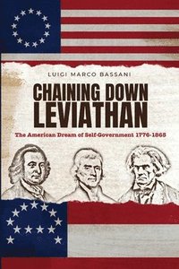 bokomslag Chaining Down Leviathan: The American Dream of Self-Government 1776-1865
