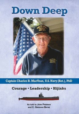 Down Deep: Captain Charles R. MacVean, U.S. Navy (Ret.), PhD: Courage - Leadership - Hijinks 1