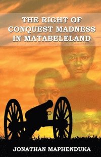 bokomslag Right of Conquest Madness in Matabeleland