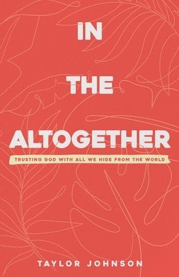 In the Altogether: Trusting God with All We Hide From the World 1