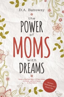 D. a. Batrowny, D a Batrowny - The Power of Moms with Dreams: Secrets to Help Busy Moms Live Their Dreams, Get Results and Model Success to Their Children, Häftad
