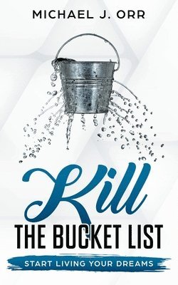 KILL the Bucket List: Start Living Your Dreams 1