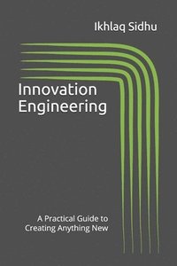 bokomslag Innovation Engineering: A Practical Guide to Creating Anything New