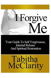 bokomslag I Forgive Me: Your Guide To Self Forgiveness, Internal Release and Spiritual Restoration