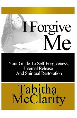 bokomslag I Forgive Me: Your Guide To Self Forgiveness, Internal Release and Spiritual Restoration