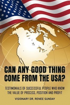 Can Any Good Thing Come From The USA?: Testimonials of Successful People Who Know The Value of Process, Position, and Profit 1