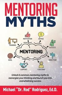 bokomslag Mentoring Myths: Unlock 6 mentoring myths to reenergize your thinking, and launch you into overwhelming success