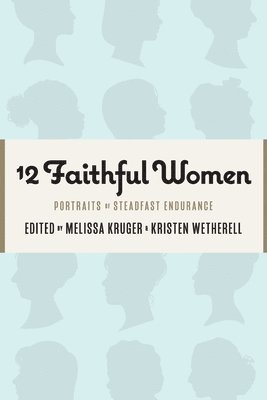 12 Faithful Women: Portraits of Steadfast Endurance 1