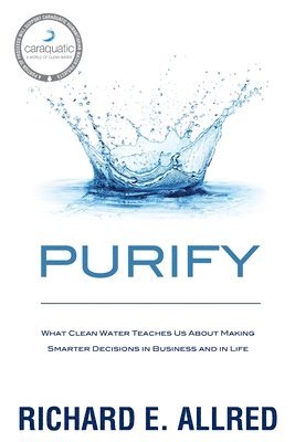 bokomslag Purify: What Clean Water Teaches Us about Making Smarter Decisions in Business and in Life