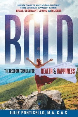 B.O.L.D: The Freedom Formula for Health & Happiness: Learn How To Make The Wisest Decisions To Outsmart Stress And Increase Hea 1