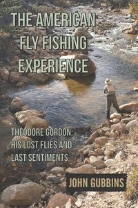 bokomslag The American Fly Fishing Experience: Theodore Gordon: His Lost Flies and Last Sentiments