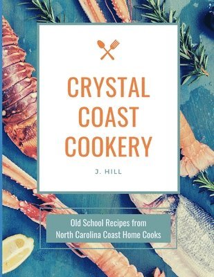 J. Hill - Crystal Coast Cookery: Old School Recipes from North Carolina Coast Home Cooks, Häftad