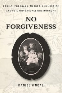 bokomslag No Forgiveness: Family, Polygamy, Murder, and Justice among Idaho's pioneering Mormons