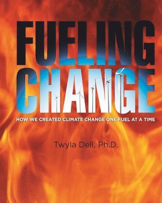David W. Jackson, Twyla Dell - Fueling Change: How We Created Climate Change One Fuel at a Time, Häftad