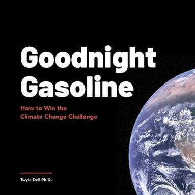 Twyla Dell - Goodnight Gasoline: How to Win the Climate Change Challenge, Häftad