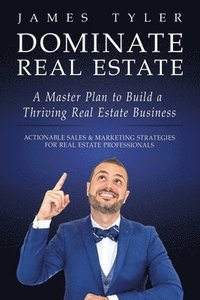 bokomslag Dominate Real Estate: A Master Plan to Build a Thriving Real Estate Business with Actionable Sales and Marketing Strategies for Real Estate