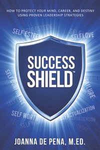 bokomslag Success Shield: How To Protect Your Mind, Career and Destiny Using Proven Leadership Strategies