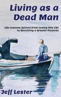 bokomslag Living as a Dead Man: Life Lessons Gained from Losing One Life to Receiving a Greater Purpose