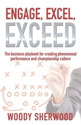 bokomslag Engage, Excel, Exceed: The business playbook for creating phenomenal performance and championship culture