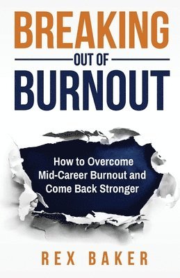 Rex Baker - Breaking Out of Burnout: Overcoming Mid-Career Burnout and Coming Back Stronger, Häftad