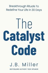 bokomslag The Catalyst Code: Breakthrough Rituals to Redefine Your Life in 30 Days