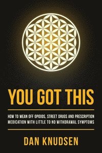 bokomslag You Got This: How to Wean Off Opioids, Street Drugs and Prescription Medication With Little to No Withdrawal Symptoms