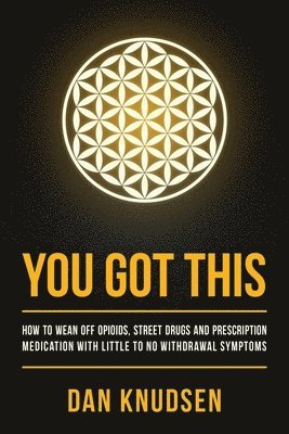 You Got This: How to Wean Off Opioids, Street Drugs and Prescription Medication With Little to No Withdrawal Symptoms 1